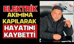 Elektrik akımına kapılarak hayatını kaybetti
