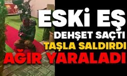 Eski eş dehşet saçtı: Taşla saldırdı, ağır yaraladı