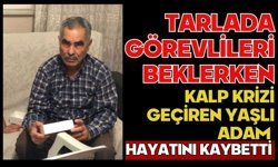 Tarlada görevlileri beklerken kalp krizi geçiren yaşlı adam hayatını kaybetti