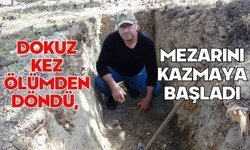 Dokuz kez ölümden döndü, mezarını kazmaya başladı