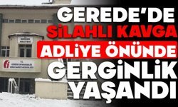 GEREDE’DE SİLAHLI KAVGA, ADLİYE ÖNÜNDE GERGİNLİK YAŞANDI