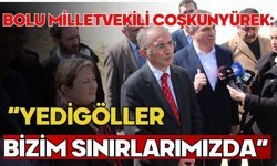 BOLU MİLLETVEKİLİ COŞKUNYÜREK: “YEDİGÖLLER BİZİM SINIRLARIMIZDA”
