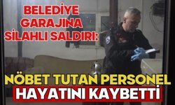Belediye garajına silahlı saldırı: Nöbet tutan personel hayatını kaybetti