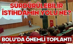 SÜRDÜRÜLEBİLİR İSTİHDAMIN YOLU NE? BOLU’DA ÖNEMLİ TOPLANTI