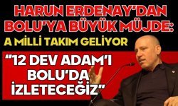 Harun Erdenay’dan Bolu’ya Büyük Müjde: A Milli Takım Geliyor “12 Dev Adam’ı Bolu’da İzleteceğiz”