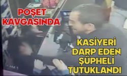 Poşet kavgasında kasiyeri darp eden şüpheli tutuklandı