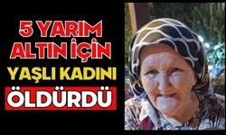 5 yarım altın için yaşlı kadını öldürdü