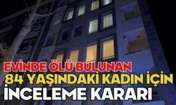 Evinde ölü bulunan 84 yaşındaki kadın için inceleme kararı