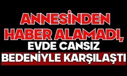 Annesinden haber alamadı, evde cansız bedeniyle karşılaştı