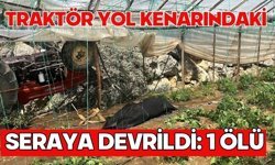 Traktör yol kenarındaki seraya devrildi: 1 ölü