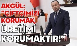 AKGÜL: “ÇİFTÇİMİZİ KORUMAK, ÜRETİMİ KORUMAKTIR!”