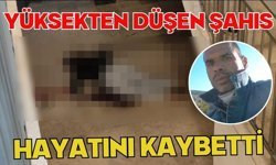 Yüksekten düşen şahıs hayatını kaybetti