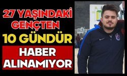 27 yaşındaki gençten 10 gündür haber alınamıyor