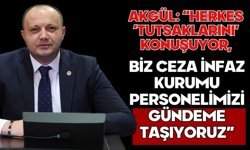 Akgül: “Herkes ‘Tutsaklarını’ Konuşuyor, Biz Ceza İnfaz Kurumu Personelimizi Gündeme Taşıyoruz”