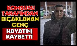 Komşusu tarafından bıçaklanan genç hayatını kaybetti