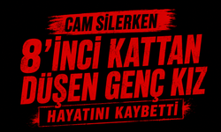 Cam silerken 8’inci kattan düşen genç kız hayatını kaybetti