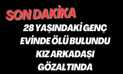28 YAŞINDAKİ GENÇ EVİNDE ÖLÜ BULUNDU