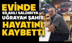 Evinde silahlı saldırıya uğrayan şahıs hayatını kaybetti