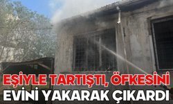 Eşiyle tartıştı, öfkesini evini yakarak çıkardı