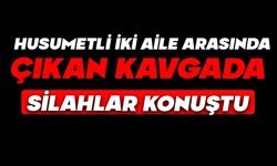 Husumetli iki aile arasında çıkan kavgada silahlar konuştu