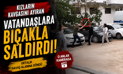 Kızların kavgasını ayıran vatandaşlara bıçakla saldırdı