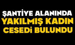 Şantiye alanında yakılmış kadın cesedi bulundu