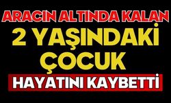 Aracın altında kalan 2 yaşındaki çocuk hayatını kaybetti