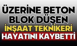 Üzerine beton blok düşen inşaat teknikeri hayatını kaybetti