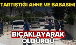 Tartıştığı anne ve babasını bıçaklayarak öldürdü