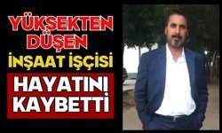 Yüksekten düşen inşaat işçisi hayatını kaybetti
