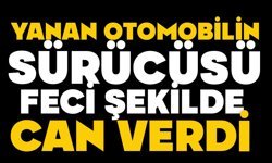 Yanan otomobilin sürücüsü feci şekilde can verdi