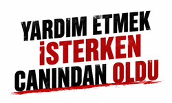 Yardım etmek isterken canından oldu