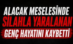 Alacak meselesinde silahla yaralanan genç hayatını kaybetti