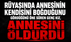 Rüyasında annesinin kendisini boğduğunu gördüğünü öne süren genç kız, annesini öldürdü