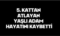 5. kattan atlayan yaşlı adam hayatını kaybetti