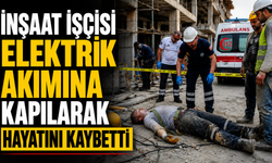 İnşaat işçisi elektrik akımına kapılarak hayatını kaybetti