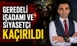 GEREDELİ İŞ ADAMI VE SİYASETÇİ KAÇIRILDI