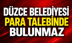 Düzce Belediyesi para talebinde bulunmaz