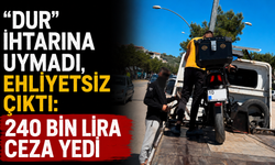 "Dur" ihtarına uymadı, ehliyetsiz çıktı: 240 bin lira ceza yedi