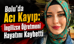Bolu’da Acı Kayıp: İngilizce Öğretmeni Hayatını Kaybetti