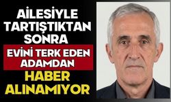 Ailesiyle tartıştıktan sonra evini terk eden adamdan haber alınamıyor