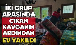 İki grup arasında çıkan kavganın ardından ev yakıldı