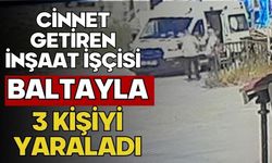 Cinnet getiren inşaat işçisi baltayla 3 kişiyi yaraladı