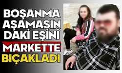 Boşanma aşamasındaki eşini markette bıçakladı