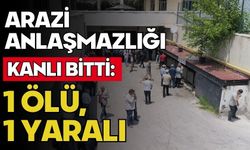 Arazi anlaşmazlığı kanlı bitti: 1 ölü, 1 yaralı