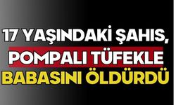 17 yaşındaki şahıs, pompalı tüfekle babasını öldürdü