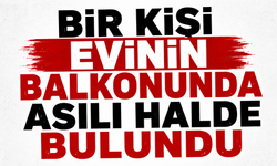 Bir kişi evinin balkonunda asılı halde bulundu