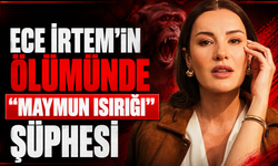 Ece İrtem'in ölümünde "maymun ısırığı" şüphesi
