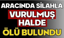 Aracında silahla vurulmuş halde ölü bulundu