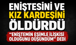 Eniştesini ve kız kardeşini öldürdü, "Eniştemin eşimle ilişkisi olduğunu düşündüm" dedi